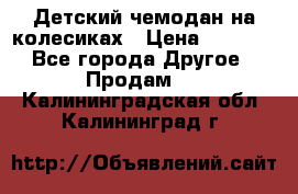 Детский чемодан на колесиках › Цена ­ 2 500 - Все города Другое » Продам   . Калининградская обл.,Калининград г.